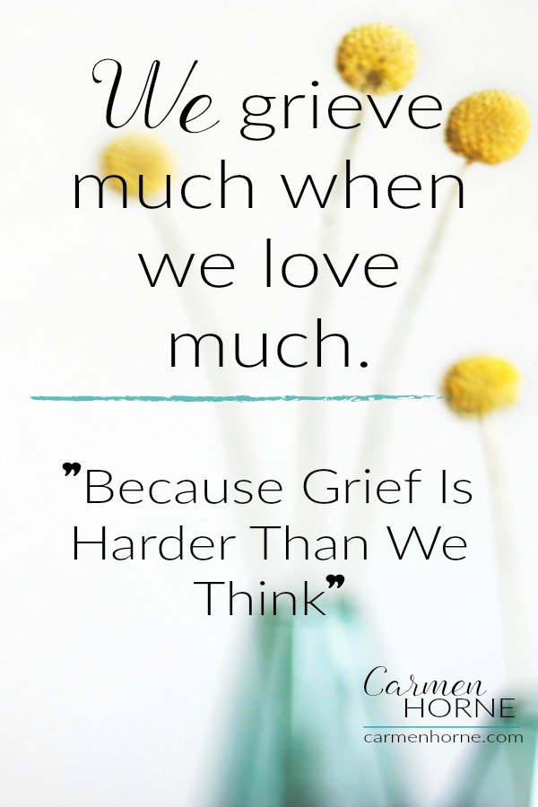 We grieve much when we love much. Grieving is hard.